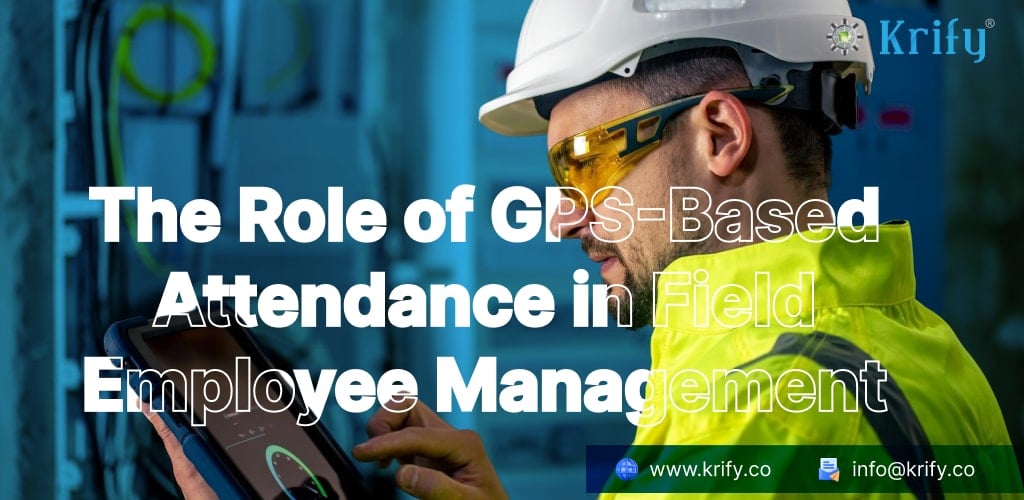 The Role of GPS-Based Attendance in Field Employee Management